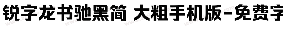 锐字龙书驰黑简 大粗手机版字体转换
